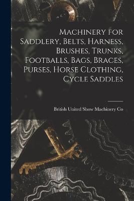 Machinery for Saddlery, Belts, Harness, Brushes, Trunks, Footballs, Bags, Braces, Purses, Horse Clothing, Cycle Saddles