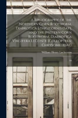 Bibliography of the Northern Corn Rootworm, Diabrotica Longicornis (Say), and the Western Corn Rootworm, Diabrotica Virgifera LeConte (Coleoptera