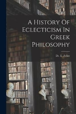 History Of Eclecticism In Greek Philosophy By Zeller 9781016527491