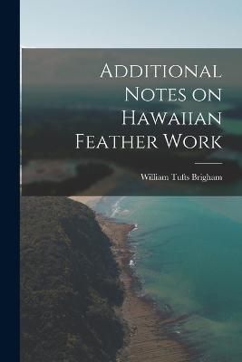 Additional Notes on Hawaiian Feather Work By Brigham 9781016552394