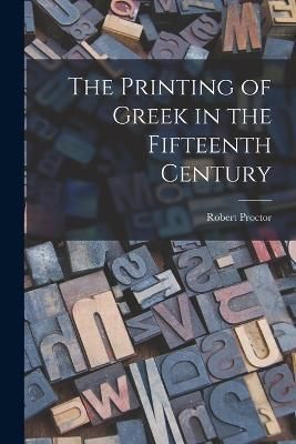Printing of Greek in the Fifteenth Century By Proctor 9781016571258