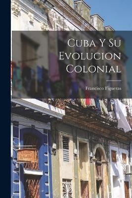Cuba Y Su Evolucion Colonial By Figueras 9781016584814 (Paperback)