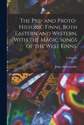 Pre- and Proto-Historic Finns, Both Eastern and Western, With the Magic Songs of the West Finns.; Volume II