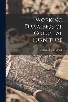 Working Drawings of Colonial Furniture By Bryant 9781016608992