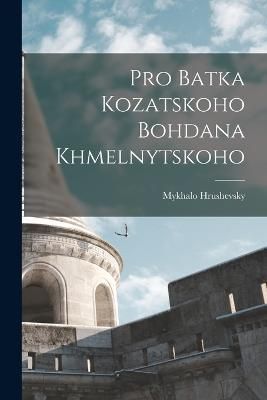 Pro Batka kozatskoho Bohdana Khmelnytskoho By Hrushevsky 9781016612395
