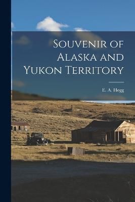 Souvenir of Alaska and Yukon Territory By Hegg 9781016618625