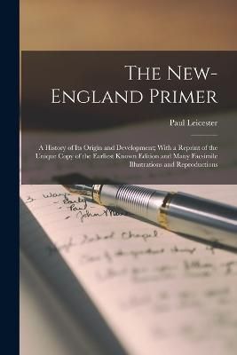 New-England Primer; a History of Its Origin and Development; With a Reprint of the Unique Copy of the Earliest Known Edition and Many Facsimile ...