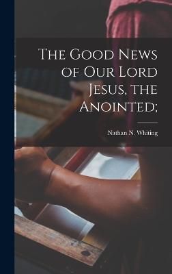 Good News of Our Lord Jesus, the Anointed; By Whiting 9781016645317