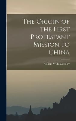 Origin of the First Protestant Mission to China By Moseley (Hardback)