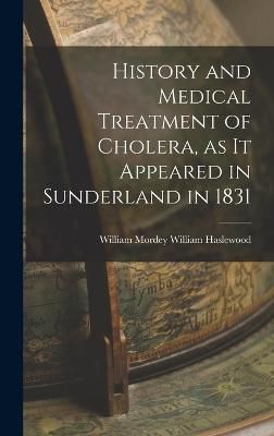 History and Medical Treatment of Cholera, as it Appeared in Sunderland in 1831