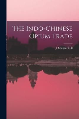 Indo-Chinese Opium Trade By Hill 9781016655453 (Paperback)