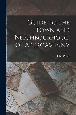 Guide to the Town and Neighbourhood of Abergavenny By White