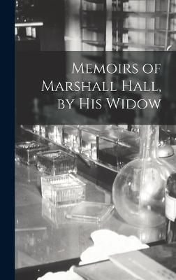 Memoirs of Marshall Hall, by his Widow By Anonymous 9781016670173