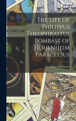 Life of Philippus Theophrastus Bombast of Hohenheim Paracelsus