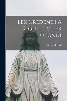 Lex Credendi A Sequel to Lex Orandi By Tyrrell 9781016672337