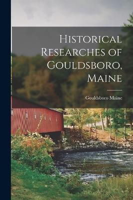 Historical Researches of Gouldsboro, Maine By Maine 9781016673112