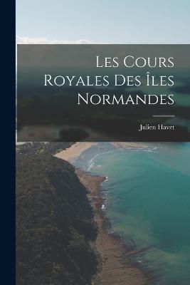 Les Cours Royales des îles Normandes By Havet 9781016673648
