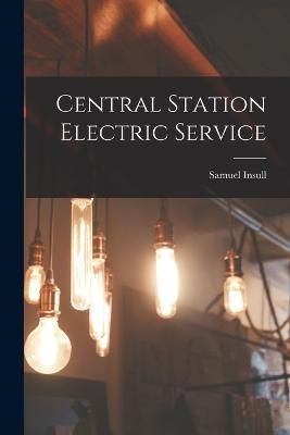 Central Station Electric Service By Insull 9781016676717 (Paperback)