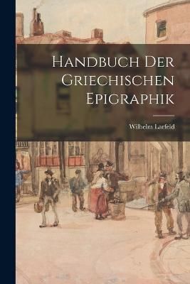 Handbuch Der Griechischen Epigraphik By Larfeld 9781016696890