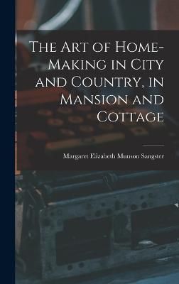 Art of Home-Making in City and Country, in Mansion and Cottage