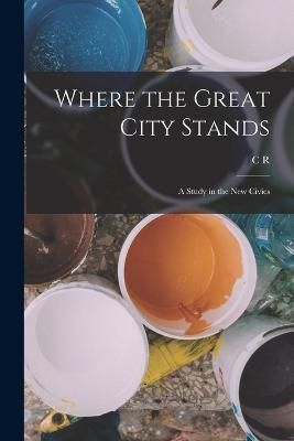 Where the Great City Stands; a Study in the new Civics By Ashbee