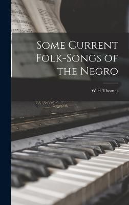 Some Current Folk-Songs of the Negro By W H Thomas 9781016731232