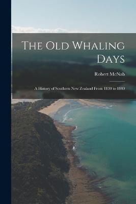 old Whaling Days; a History of Southern New Zealand From 1830 to 1840