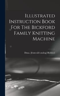 Illustrated Instruction Book For The Bickford Family Knitting Machine