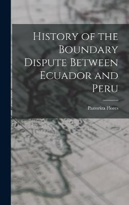 History of the Boundary Dispute Between Ecuador and Peru By Flores