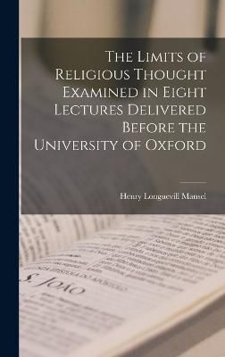 Limits of Religious Thought Examined in Eight Lectures Delivered Before the University of Oxford