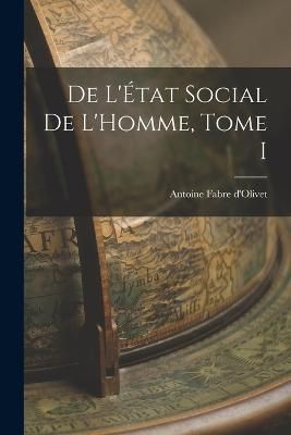 De L'État Social de L'Homme, Tome I By D'Olivet 9781016772280