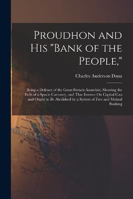 Proudhon and His "Bank of the People," By Dana 9781016792899