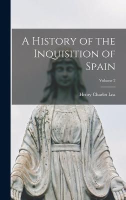History of the Inquisition of Spain; Volume 2 By Lea 9781016808170