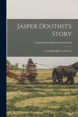 Jasper Douthit's Story; a Autobiography of a Pioneer 9781016830621