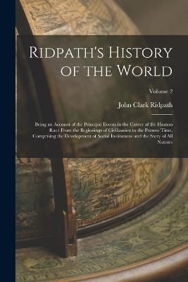 Ridpath's History of the World; Being an Account of the Principal Events in the Career of the Human Race From the Beginnings of Civilization to ...