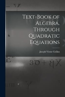 Text-book of Algebra. Through Quadratic Equations By Collins