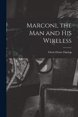 Marconi, the man and his Wireless By Dunlap 9781016853682 (Paperback)