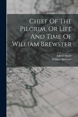 Chief Of The Pilgrim, Or Life And Time Of William Brewster By Steele