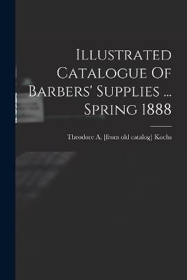 Illustrated Catalogue Of Barbers' Supplies ... Spring 1888 By Kochs