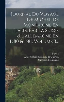 Journal Du Voyage De Michel De Montaigne En Italie, Par La Suisse & L'allemagne En 1580 & 1581, Volume 3...