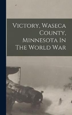 Victory, Waseca County, Minnesota In The World War By Anonymous