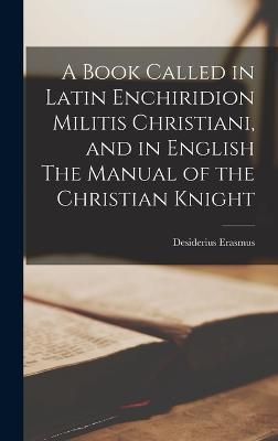 Book Called in Latin Enchiridion Militis Christiani, and in English The Manual of the Christian Knight