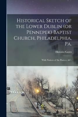 Historical Sketch of the Lower Dublin (Or Pennepek) Baptist Church, Philadelphia, Pa.