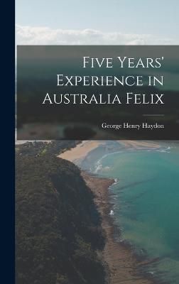 Five Years' Experience in Australia Felix By Haydon 9781016914642