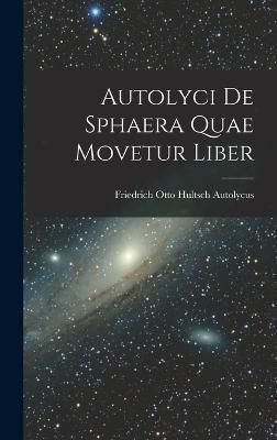 Autolyci de Sphaera quae Movetur Liber By Friedrich Otto Hultsch