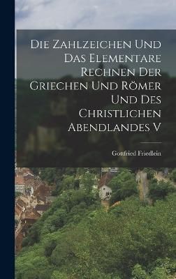 Die Zahlzeichen und das Elementare Rechnen der Griechen und Römer und des Christlichen Abendlandes V