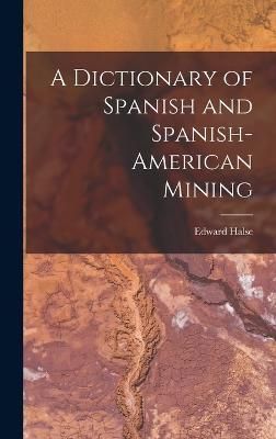 Dictionary of Spanish and Spanish-American Mining By Edward (Hardback)
