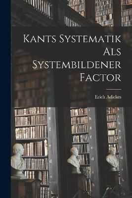 Kants Systematik als Systembildener Factor By Adickes 9781016940924