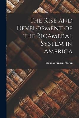 Rise and Development of the Bicameral System in America By Moran
