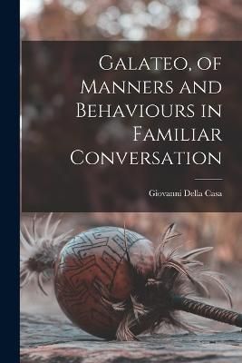 Galateo, of Manners and Behaviours in Familiar Conversation By Casa